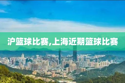 沪篮球比赛,上海近期篮球比赛