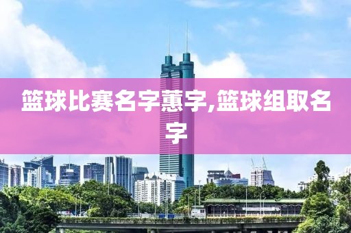 篮球比赛名字蕙字,篮球组取名字