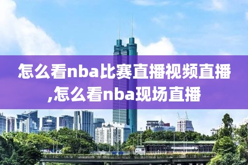 怎么看nba比赛直播视频直播,怎么看nba现场直播