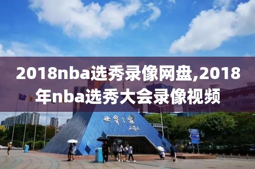 2018nba选秀录像网盘,2018年nba选秀大会录像视频