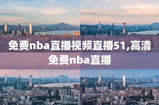 免费nba直播视频直播51,高清免费nba直播