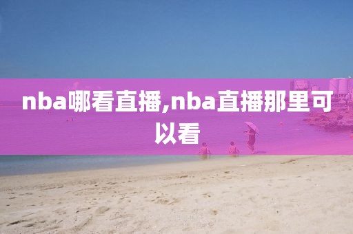 nba哪看直播,nba直播那里可以看