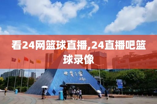 看24网篮球直播,24直播吧篮球录像