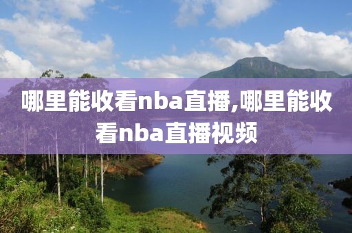 哪里能收看nba直播,哪里能收看nba直播视频