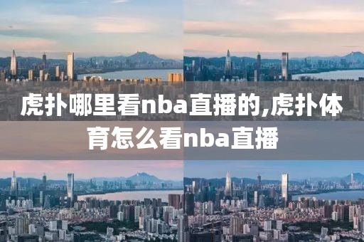 虎扑哪里看nba直播的,虎扑体育怎么看nba直播