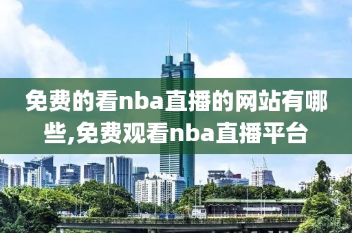 免费的看nba直播的网站有哪些,免费观看nba直播平台