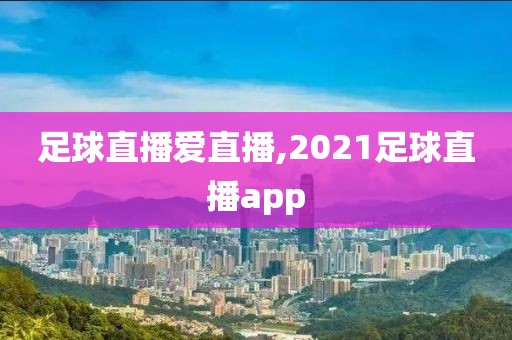 足球直播爱直播,2021足球直播app