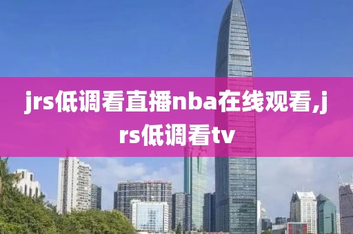jrs低调看直播nba在线观看,jrs低调看tv