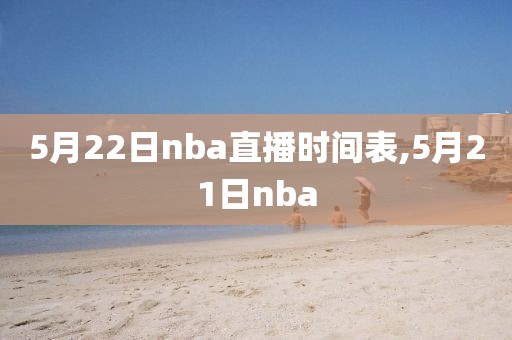 5月22日nba直播时间表,5月21日nba