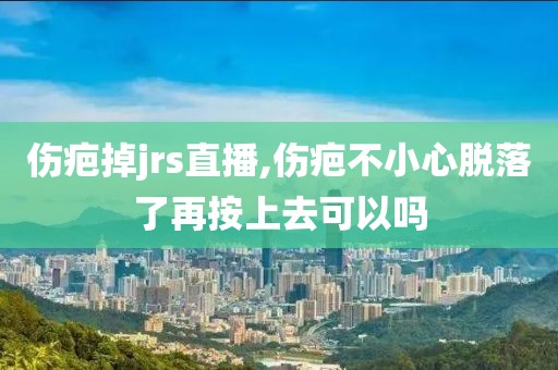 伤疤掉jrs直播,伤疤不小心脱落了再按上去可以吗