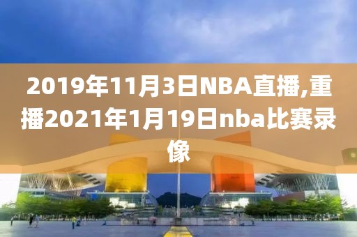 2019年11月3日NBA直播,重播2021年1月19日nba比赛录像