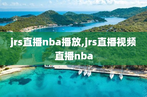 jrs直播nba播放,jrs直播视频直播nba