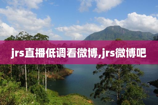 jrs直播低调看微博,jrs微博吧