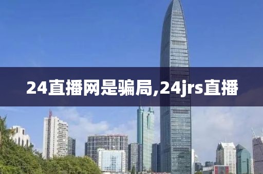 24直播网是骗局,24jrs直播