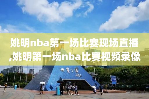 姚明nba第一场比赛现场直播,姚明第一场nba比赛视频录像