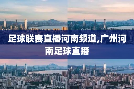 足球联赛直播河南频道,广州河南足球直播
