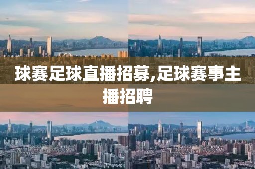 球赛足球直播招募,足球赛事主播招聘