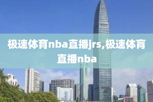 极速体育nba直播jrs,极速体肓直播nba