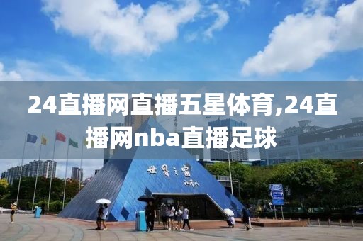 24直播网直播五星体育,24直播网nba直播足球