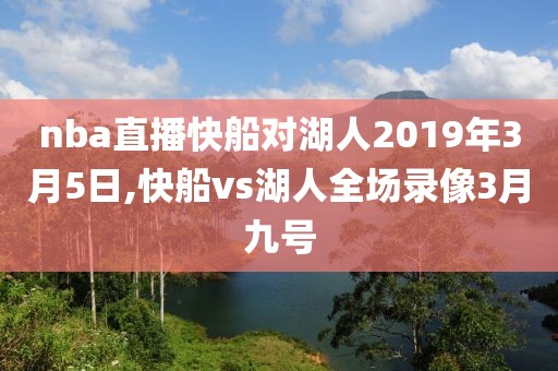 nba直播快船对湖人2019年3月5日,快船vs湖人全场录像3月九号