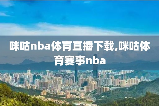 咪咕nba体育直播下载,咪咕体育赛事nba