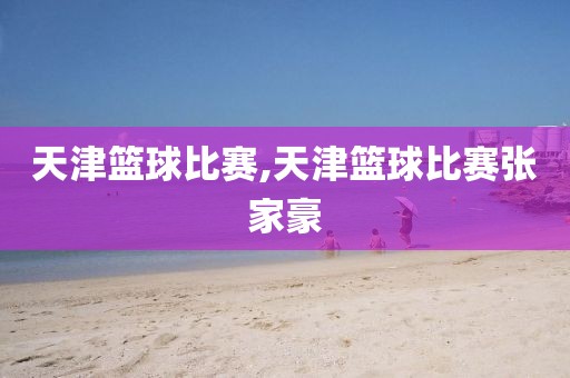 天津篮球比赛,天津篮球比赛张家豪
