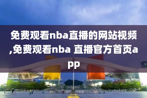 免费观看nba直播的网站视频,免费观看nba 直播官方首页app