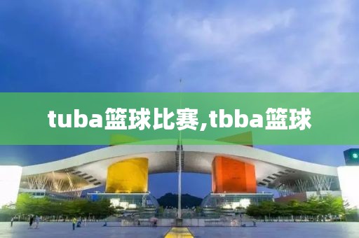 tuba篮球比赛,tbba篮球