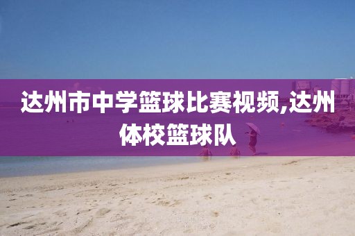 达州市中学篮球比赛视频,达州体校篮球队