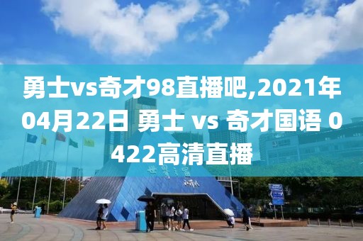 勇士vs奇才98直播吧,2021年04月22日 勇士 vs 奇才国语 0422高清直播