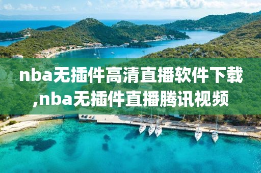 nba无插件高清直播软件下载,nba无插件直播腾讯视频