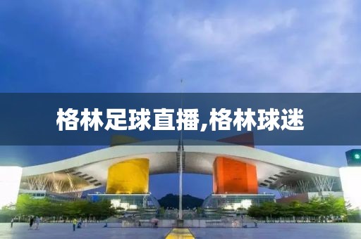 格林足球直播,格林球迷