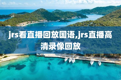 jrs看直播回放国语,jrs直播高清录像回放