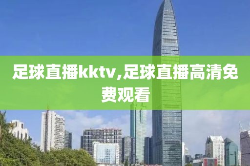 足球直播kktv,足球直播高清免费观看