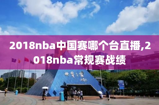 2018nba中国赛哪个台直播,2018nba常规赛战绩