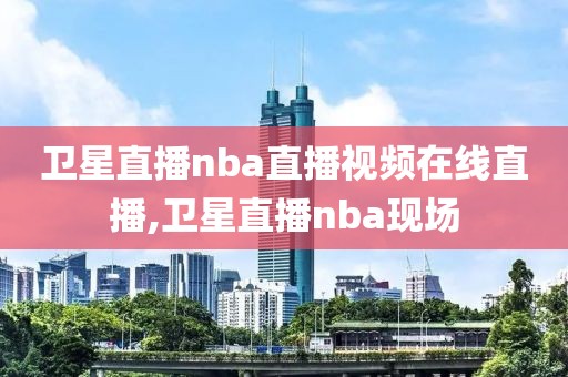 卫星直播nba直播视频在线直播,卫星直播nba现场