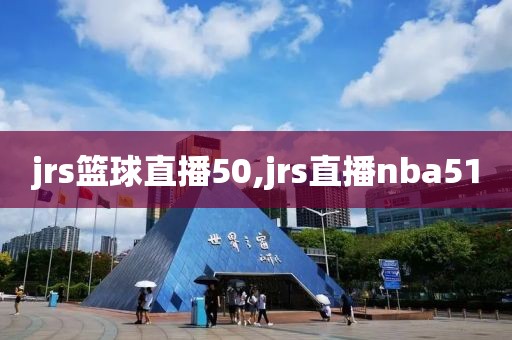 jrs篮球直播50,jrs直播nba51