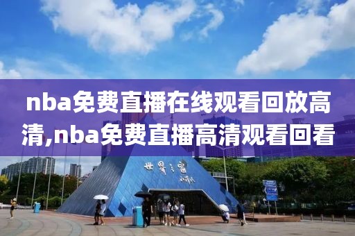 nba免费直播在线观看回放高清,nba免费直播高清观看回看