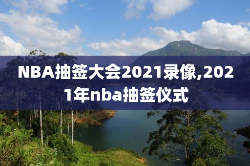 NBA抽签大会2021录像,2021年nba抽签仪式