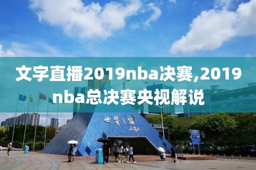 文字直播2019nba决赛,2019nba总决赛央视解说