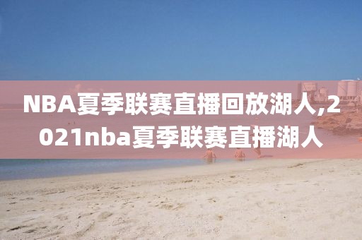 NBA夏季联赛直播回放湖人,2021nba夏季联赛直播湖人