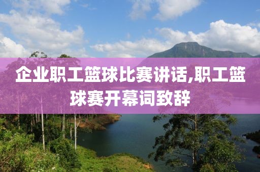 企业职工篮球比赛讲话,职工篮球赛开幕词致辞