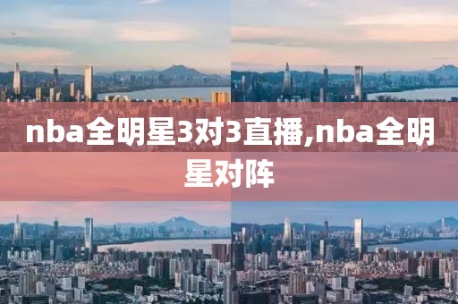 nba全明星3对3直播,nba全明星对阵