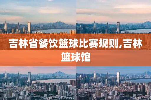 吉林省餐饮篮球比赛规则,吉林篮球馆