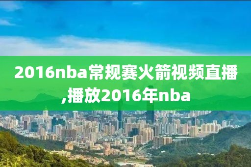 2016nba常规赛火箭视频直播,播放2016年nba