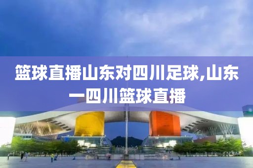 篮球直播山东对四川足球,山东一四川篮球直播
