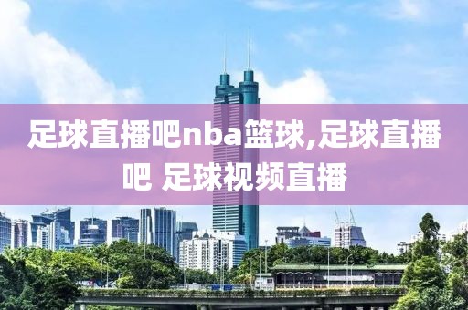 足球直播吧nba篮球,足球直播吧 足球视频直播