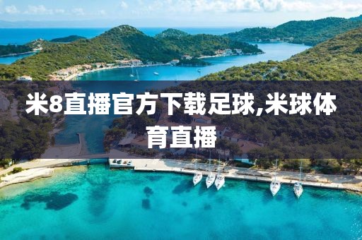 米8直播官方下载足球,米球体育直播