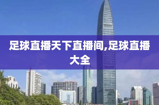 足球直播天下直播间,足球直播大全