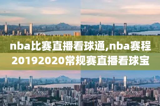 nba比赛直播看球通,nba赛程20192020常规赛直播看球宝